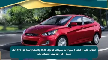 تعرف على أرخص 5 سيارات سيدان موديل 2026 بأسعار تبدأ من 675 ألف جنيه – هل تناسب احتياجاتك؟